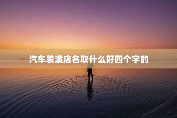 汽车装潢店名取什么好四个字的