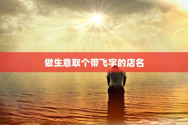 做生意取个带飞字的店名