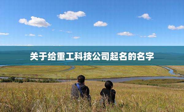 关于给重工科技公司起名的名字