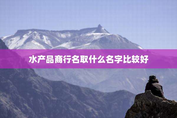 水产品商行名取什么名字比较好