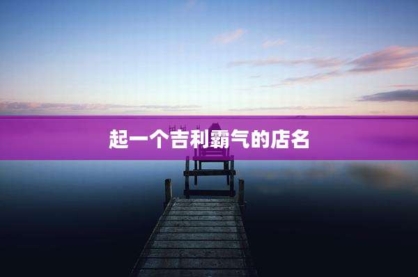起一个吉利霸气的店名