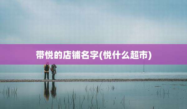 带悦的店铺名字(悦什么超市)