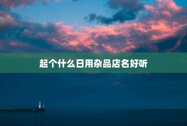 起个什么日用杂品店名好听