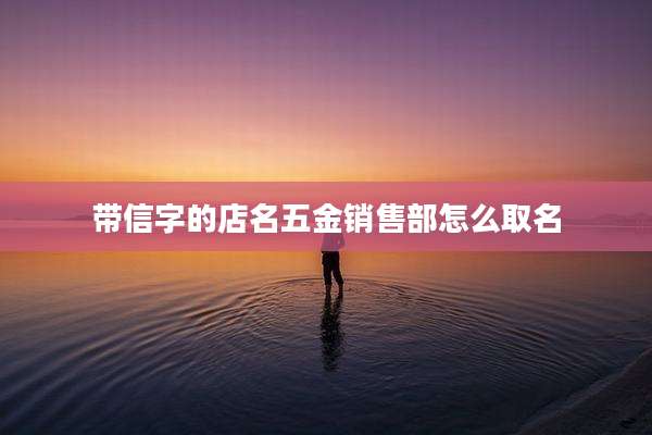 带信字的店名五金销售部怎么取名