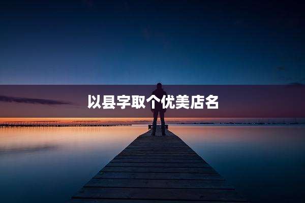 以县字取个优美店名