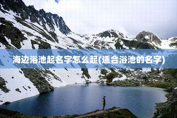 海边浴池起名字怎么起(适合浴池的名字)