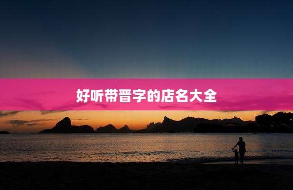 好听带晋字的店名大全