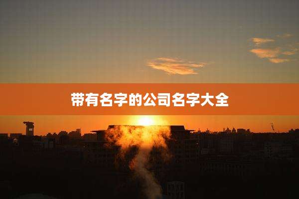 带有名字的公司名字大全