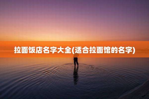 拉面饭店名字大全(适合拉面馆的名字)