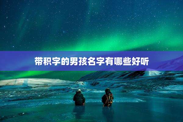 带积字的男孩名字有哪些好听