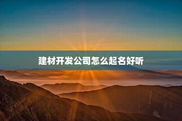 建材开发公司怎么起名好听