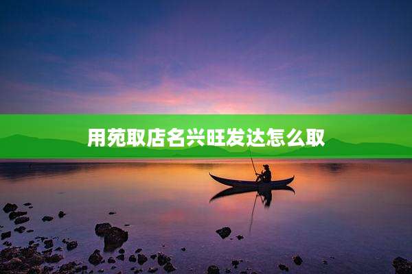 用苑取店名兴旺发达怎么取