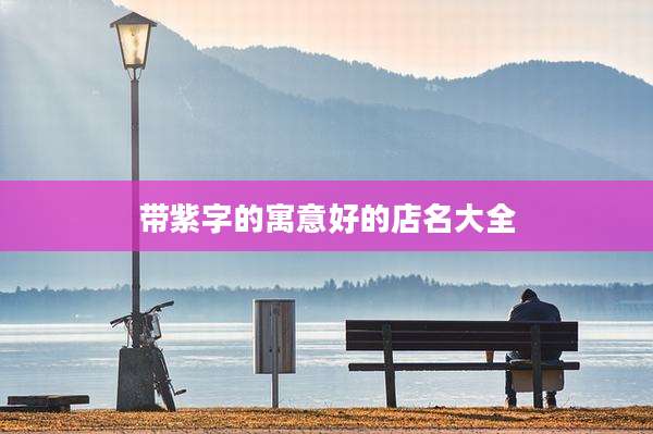 带紫字的寓意好的店名大全
