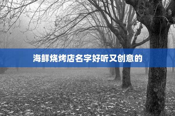 海鲜烧烤店名字好听又创意的
