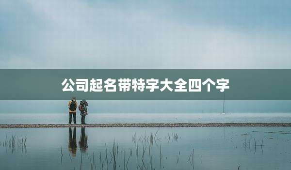 公司起名带特字大全四个字