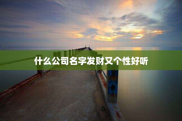 什么公司名字发财又个性好听