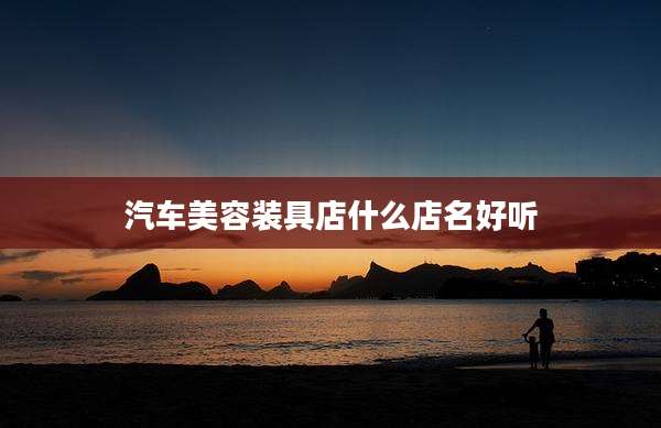 汽车美容装具店什么店名好听