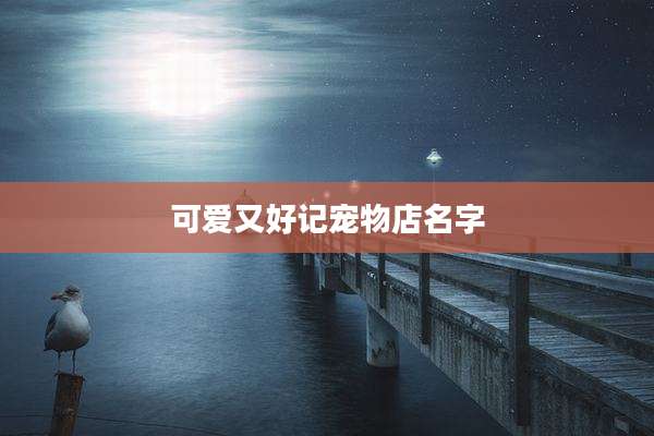 可爱又好记宠物店名字