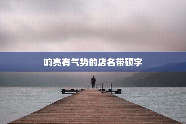 响亮有气势的店名带硕字