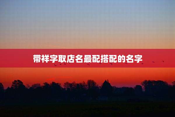 带祥字取店名最配搭配的名字