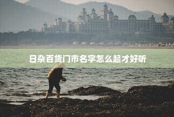 日杂百货门市名字怎么起才好听
