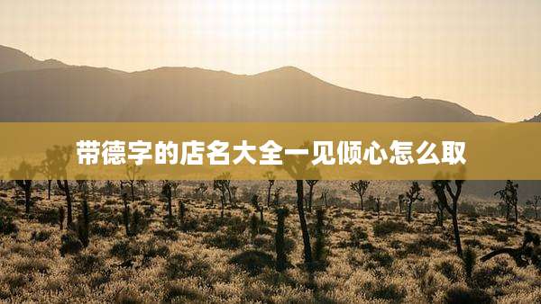 带德字的店名大全一见倾心怎么取