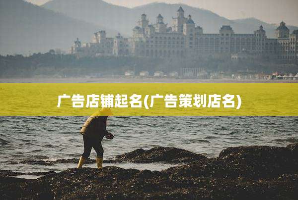 广告店铺起名(广告策划店名)