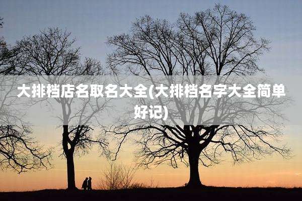 大排档店名取名大全(大排档名字大全简单好记)