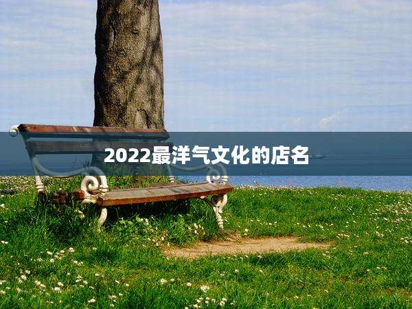 2022最洋气文化的店名