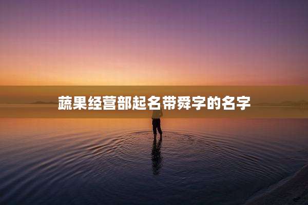 蔬果经营部起名带舜字的名字