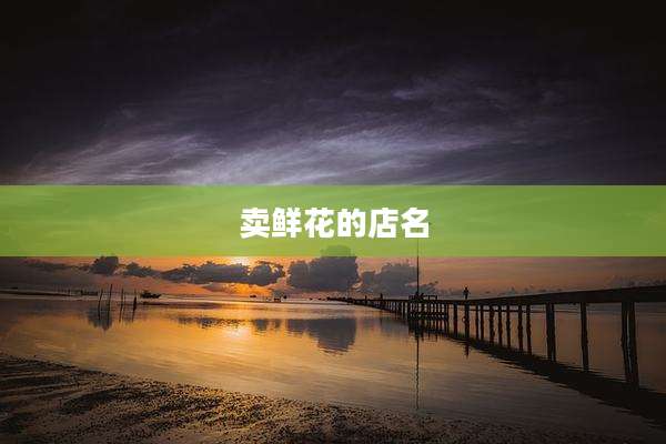 卖鲜花的店名