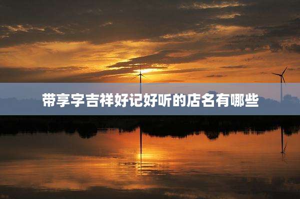 带享字吉祥好记好听的店名有哪些