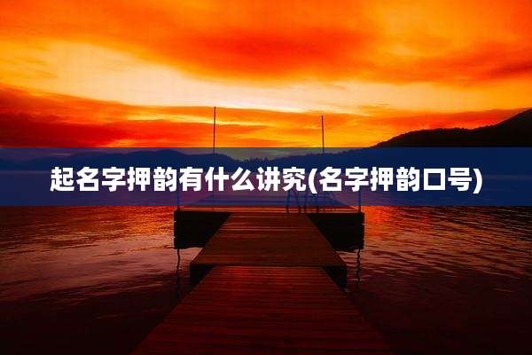 起名字押韵有什么讲究(名字押韵口号)