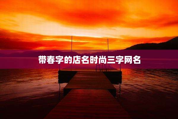 带春字的店名时尚三字网名