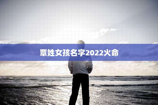 覃姓女孩名字2022火命