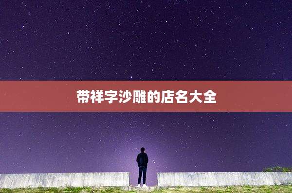 带祥字沙雕的店名大全