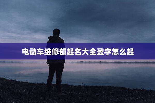 电动车维修部起名大全盈字怎么起