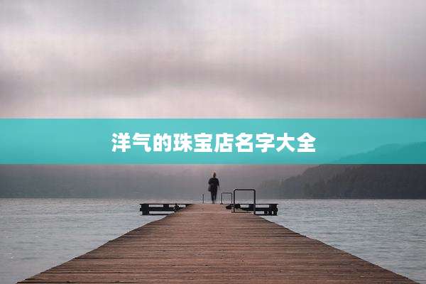 洋气的珠宝店名字大全