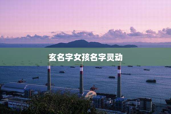 玄名字女孩名字灵动