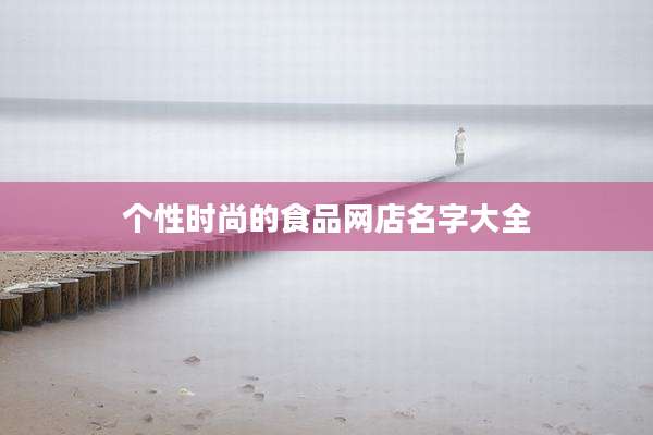 个性时尚的食品网店名字大全