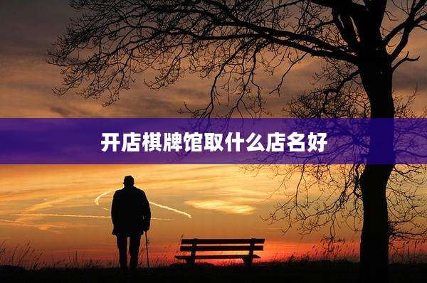 开店棋牌馆取什么店名好