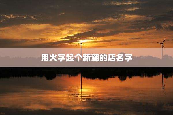 用火字起个新潮的店名字