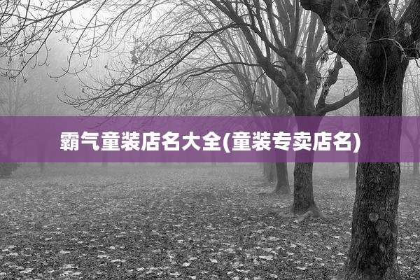 霸气童装店名大全(童装专卖店名)