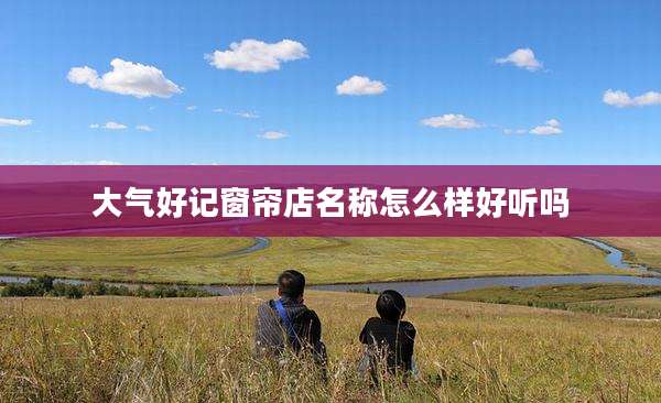 大气好记窗帘店名称怎么样好听吗
