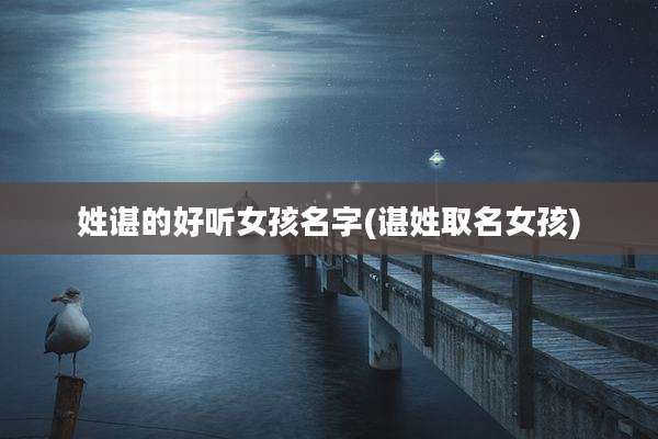 姓谌的好听女孩名字(谌姓取名女孩)