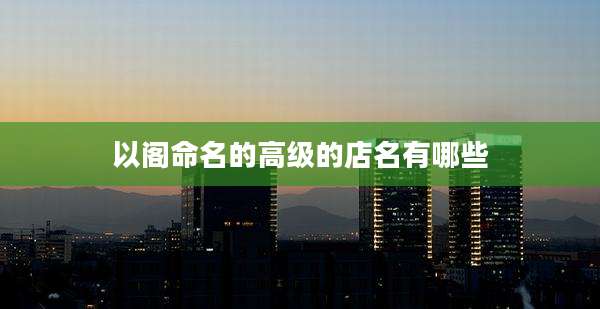 以阁命名的高级的店名有哪些