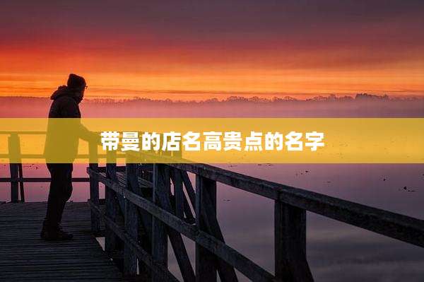 带曼的店名高贵点的名字