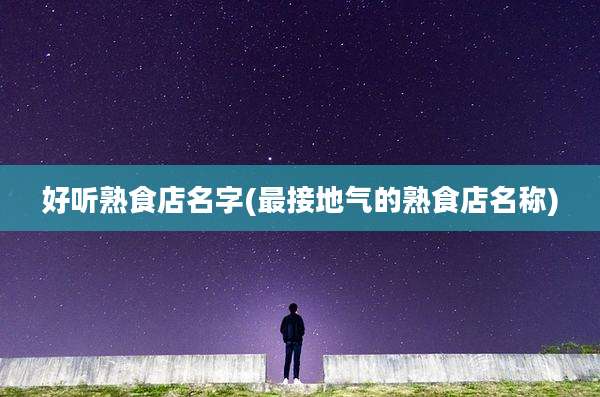 好听熟食店名字(最接地气的熟食店名称)