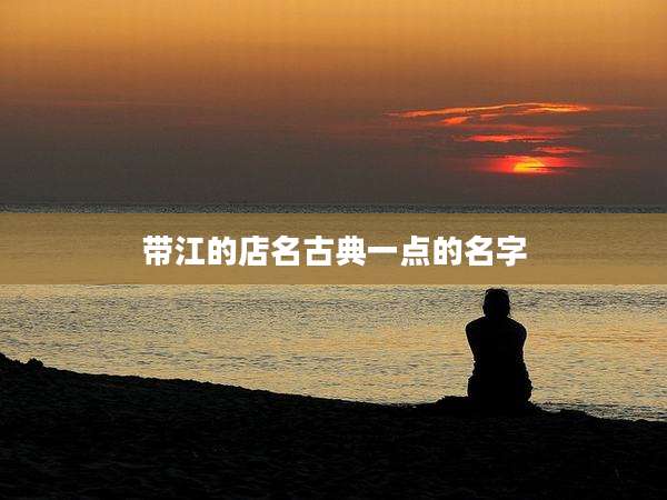 带江的店名古典一点的名字