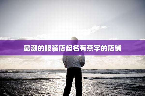 最潮的服装店起名有燕字的店铺